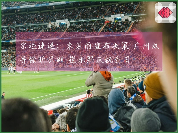 宏远速递：朱芳雨宣布决策 广州放弃徐昕买断 崔永熙庆祝生日